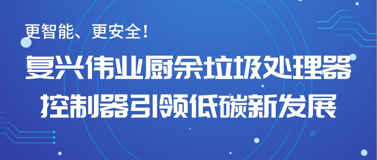 更智能、更安全！復(fù)興偉業(yè)廚余垃圾處理器控制器引領(lǐng)低碳新發(fā)展！